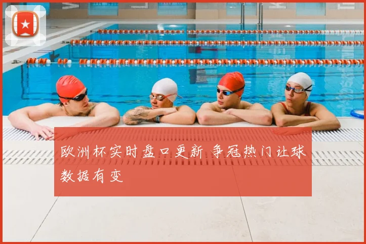 欧洲杯实时盘口更新 争冠热门让球数据有变