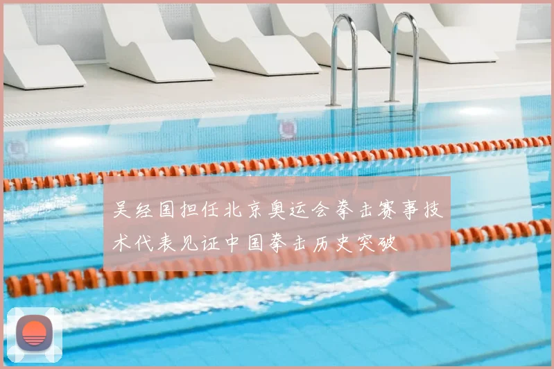 吴经国担任北京奥运会拳击赛事技术代表见证中国拳击历史突破