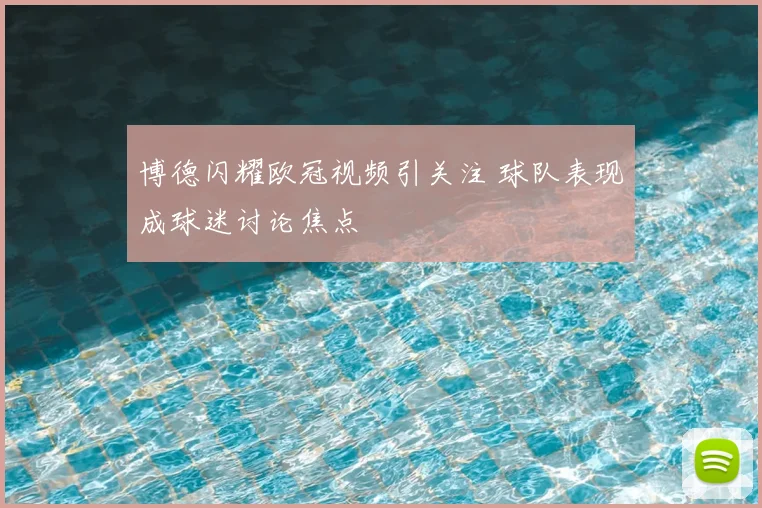 博德闪耀欧冠视频引关注 球队表现成球迷讨论焦点