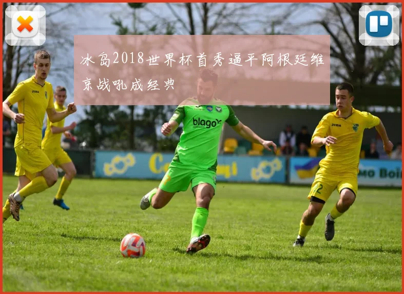 冰岛2018世界杯首秀逼平阿根廷维京战吼成经典