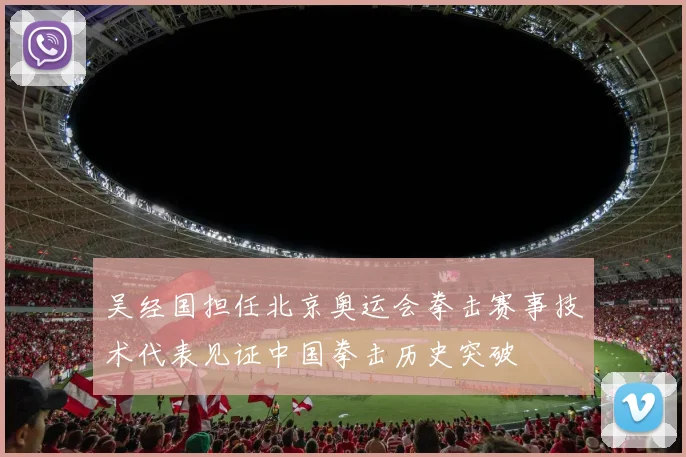 吴经国担任北京奥运会拳击赛事技术代表见证中国拳击历史突破