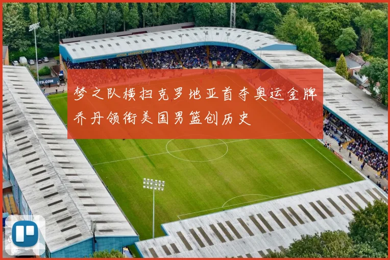 梦之队横扫克罗地亚首夺奥运金牌乔丹领衔美国男篮创历史