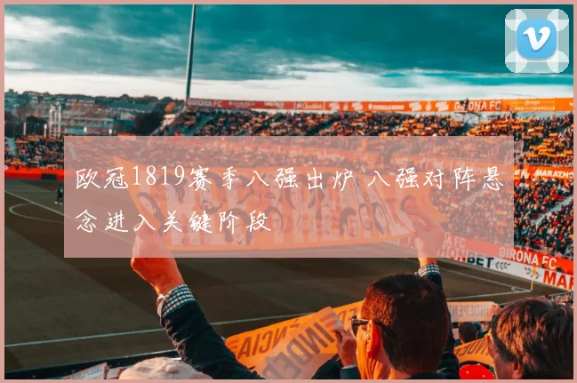 欧冠1819赛季八强出炉 八强对阵悬念进入关键阶段