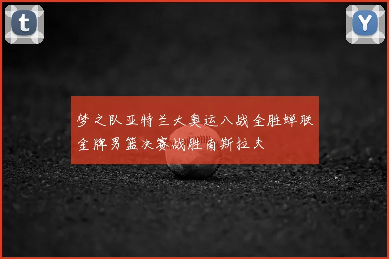 梦之队亚特兰大奥运八战全胜蝉联金牌男篮决赛战胜南斯拉夫