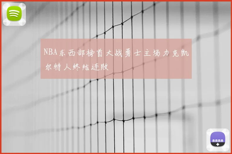 NBA东西部榜首大战勇士主场力克凯尔特人终结连败