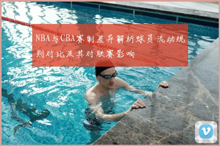 NBA与CBA赛制差异解析球员流动规则对比及其对联赛影响