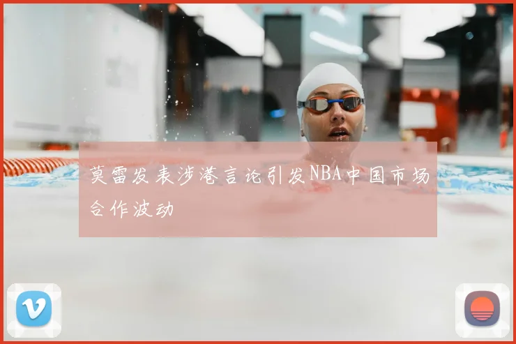 莫雷发表涉港言论引发NBA中国市场合作波动