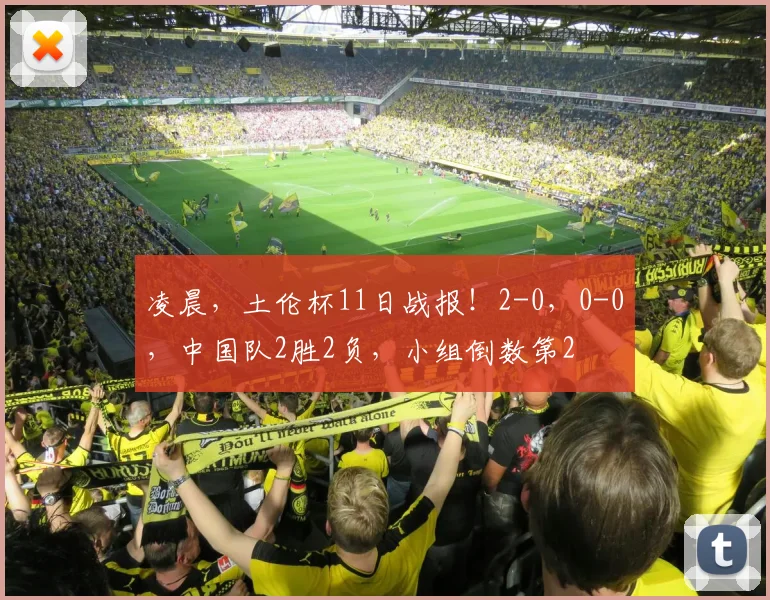 凌晨，土伦杯11日战报！2-0，0-0，中国队2胜2负，小组倒数第2