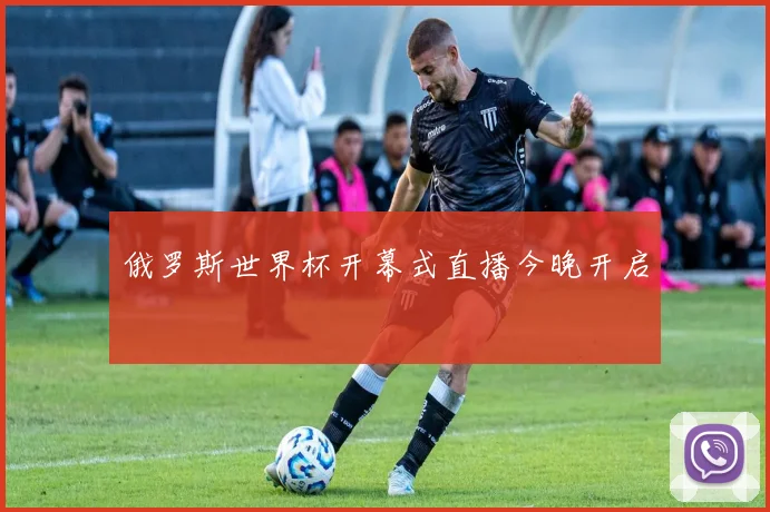 俄罗斯世界杯开幕式直播今晚开启