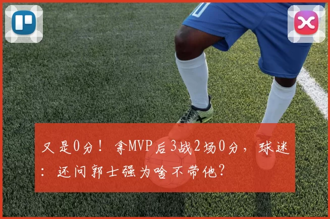 又是0分！拿MVP后3战2场0分，球迷：还问郭士强为啥不带他？