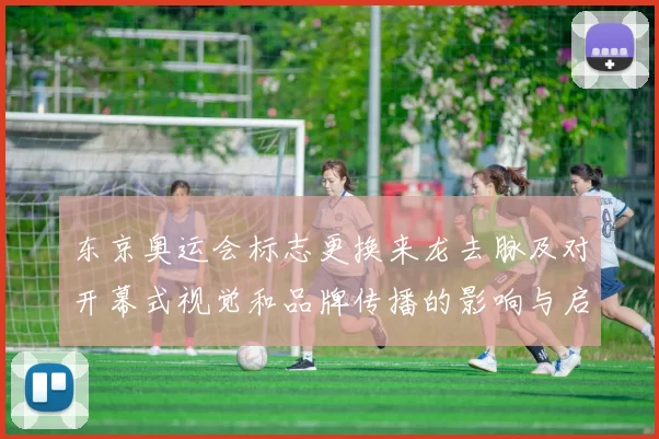 东京奥运会标志更换来龙去脉及对开幕式视觉和品牌传播的影响与启示