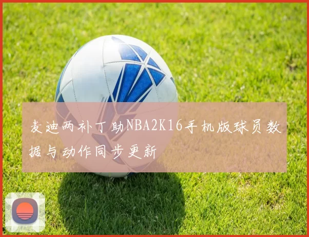 麦迪两补丁助NBA2K16手机版球员数据与动作同步更新