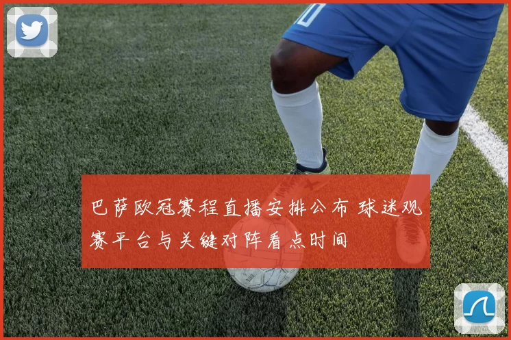 巴萨欧冠赛程直播安排公布 球迷观赛平台与关键对阵看点时间