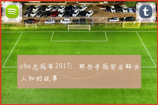 cba总冠军2017：那些夺冠背后鲜为人知的故事