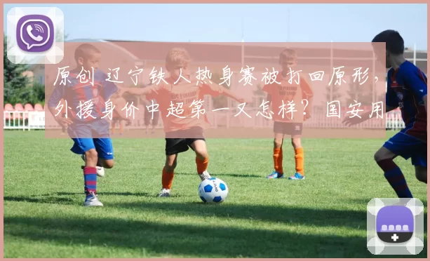 原创 辽宁铁人热身赛被打回原形，外援身价中超第一又怎样？国安用战术教他们做人！