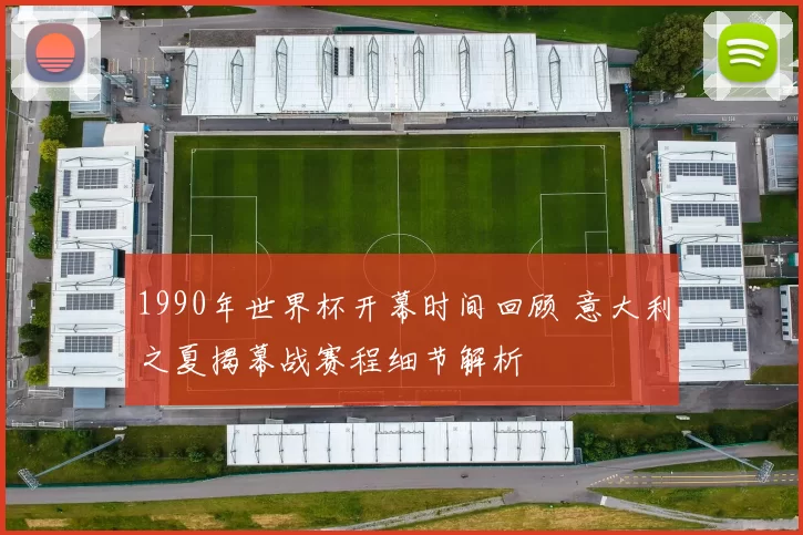 1990年世界杯开幕时间回顾 意大利之夏揭幕战赛程细节解析