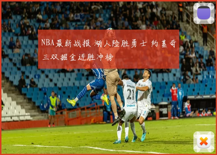 NBA最新战报 湖人险胜勇士 约基奇三双掘金连胜冲榜