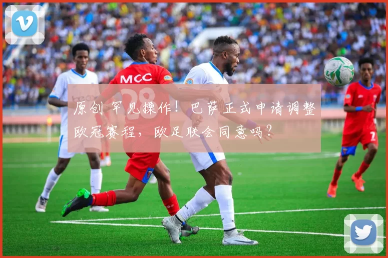 原创 罕见操作！巴萨正式申请调整欧冠赛程，欧足联会同意吗？