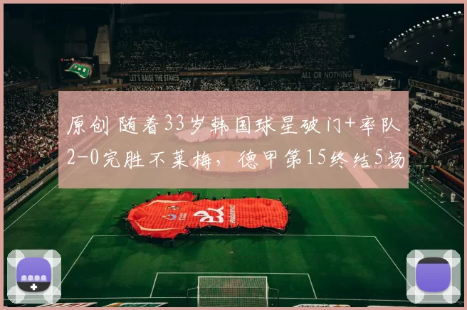 原创 随着33岁韩国球星破门+率队2-0完胜不莱梅，德甲第15终结5场不胜