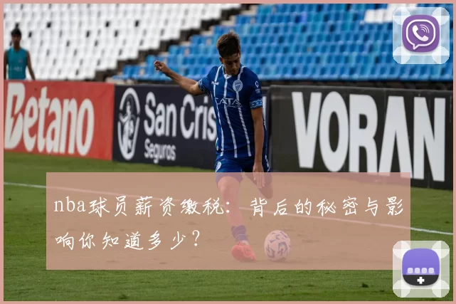 nba球员薪资缴税：背后的秘密与影响你知道多少？