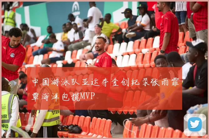 中国游泳队亚运夺金创纪录张雨霏覃海洋包揽MVP