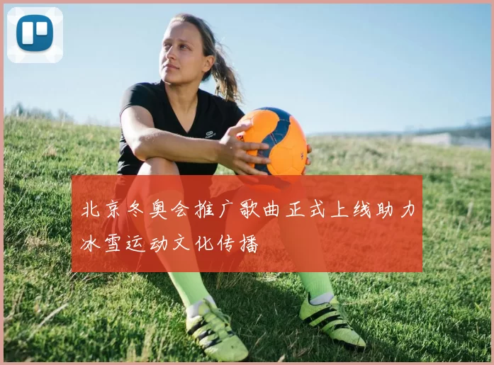 北京冬奥会推广歌曲正式上线助力冰雪运动文化传播
